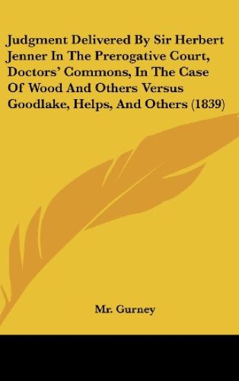 Judgment Delivered By Sir Herbert Jenner In The Prerogative Court, Doctors' Commons, In The Case Of Wood And Others Versus Goodlake, Helps, And Others (1839)