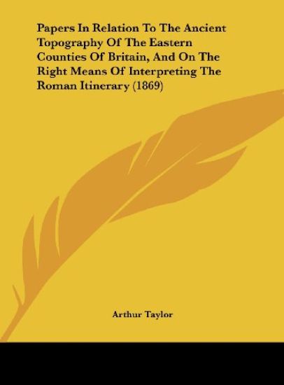 Papers In Relation To The Ancient Topography Of The Eastern Counties Of Britain, And On The Right Means Of Interpreting The Roman Itinerary (1869)