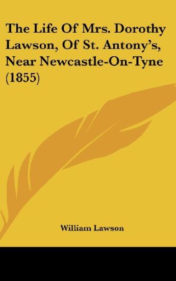 The Life Of Mrs. Dorothy Lawson, Of St. Antony's, Near Newcastle-On-Tyne (1855)