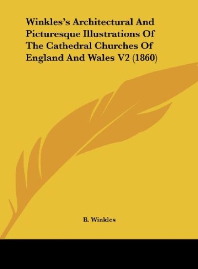 Winkles's Architectural And Picturesque Illustrations Of The Cathedral Churches Of England And Wales V2 (1860)