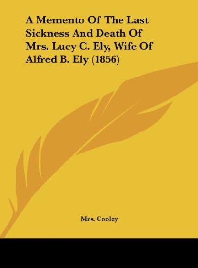 A Memento Of The Last Sickness And Death Of Mrs. Lucy C. Ely, Wife Of Alfred B. Ely (1856)