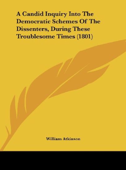 A Candid Inquiry Into The Democratic Schemes Of The Dissenters, During These Troublesome Times (1801)