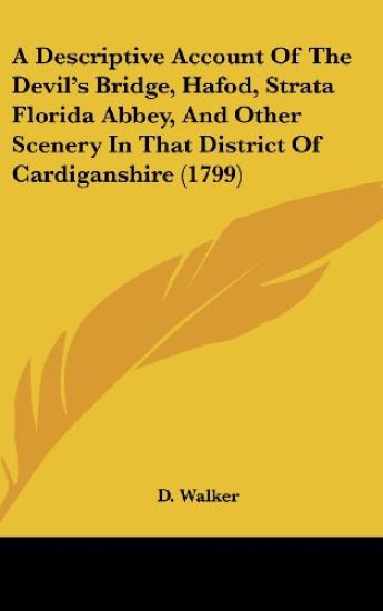 A Descriptive Account Of The Devil's Bridge, Hafod, Strata Florida Abbey, And Other Scenery In That District Of Cardiganshire (1799)