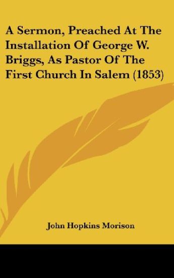 A Sermon, Preached At The Installation Of George W. Briggs, As Pastor Of The First Church In Salem (1853)