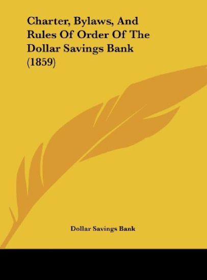Charter, Bylaws, And Rules Of Order Of The Dollar Savings Bank (1859)