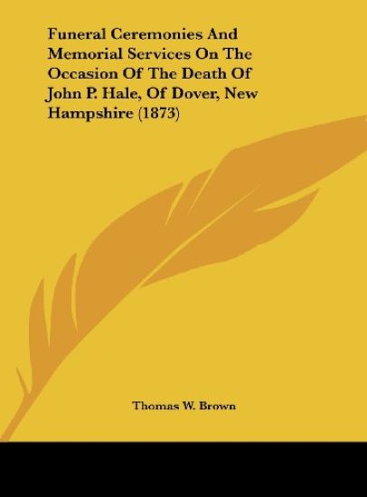 Funeral Ceremonies And Memorial Services On The Occasion Of The Death Of John P. Hale, Of Dover, New Hampshire (1873)