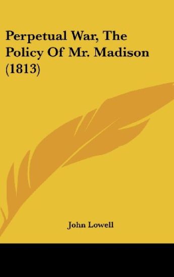 Perpetual War, The Policy Of Mr. Madison (1813)
