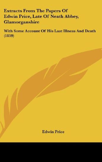 Extracts From The Papers Of Edwin Price, Late Of Neath Abbey, Glamorganshire