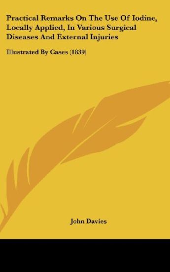 Practical Remarks On The Use Of Iodine, Locally Applied, In Various Surgical Diseases And External Injuries