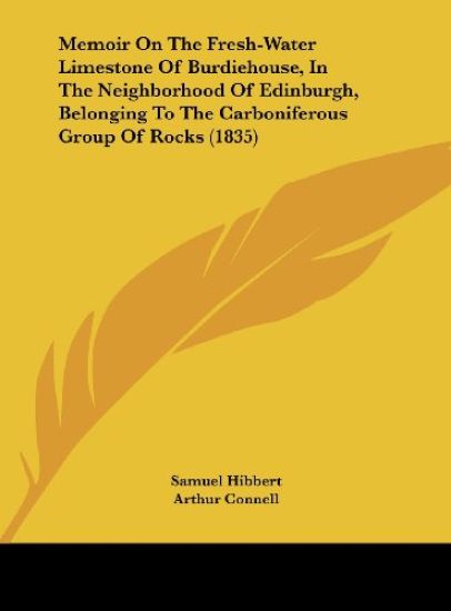 Memoir On The Fresh-Water Limestone Of Burdiehouse, In The Neighborhood Of Edinburgh, Belonging To The Carboniferous Group Of Rocks (1835)