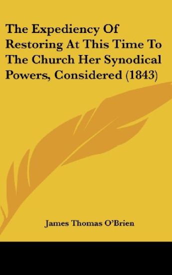 The Expediency Of Restoring At This Time To The Church Her Synodical Powers, Considered (1843)