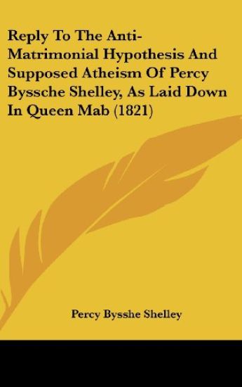 Reply To The Anti-Matrimonial Hypothesis And Supposed Atheism Of Percy Byssche Shelley, As Laid Down In Queen Mab (1821)