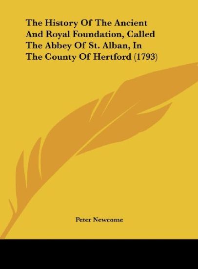 The History Of The Ancient And Royal Foundation, Called The Abbey Of St. Alban, In The County Of Hertford (1793)