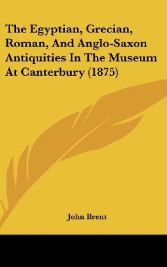The Egyptian, Grecian, Roman, And Anglo-Saxon Antiquities In The Museum At Canterbury (1875)