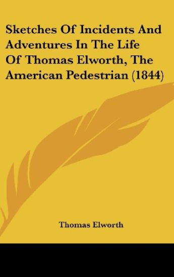 Sketches Of Incidents And Adventures In The Life Of Thomas Elworth, The American Pedestrian (1844)