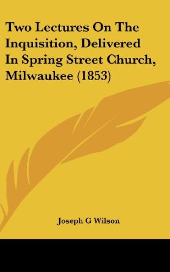 Two Lectures On The Inquisition, Delivered In Spring Street Church, Milwaukee (1853)