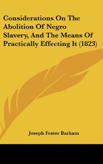 Considerations On The Abolition Of Negro Slavery, And The Means Of Practically Effecting It (1823)