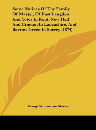 Some Notices Of The Family Of Master, Of East Langdon And Yotes In Kent, New Hall And Croston In Lancashire, And Barrow Green In Surrey (1874)