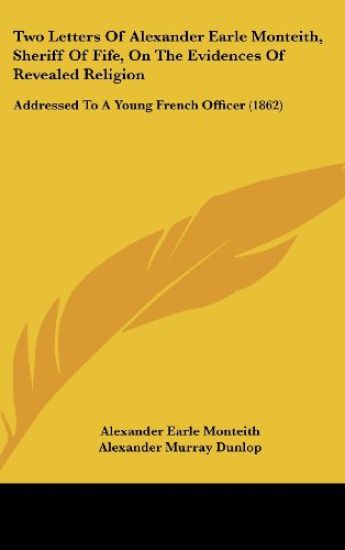 Two Letters Of Alexander Earle Monteith, Sheriff Of Fife, On The Evidences Of Revealed Religion