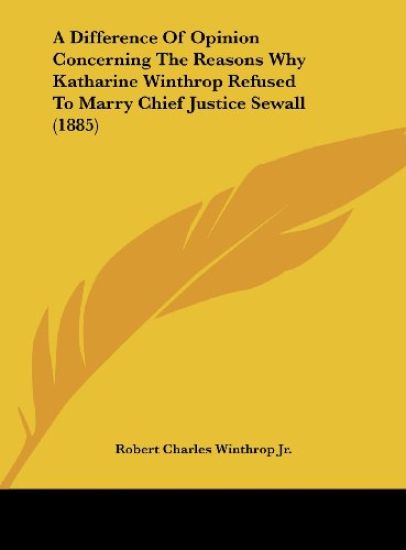 A Difference Of Opinion Concerning The Reasons Why Katharine Winthrop Refused To Marry Chief Justice Sewall (1885)
