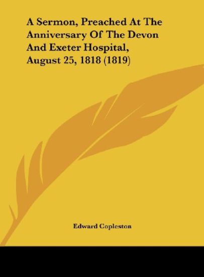 A Sermon, Preached At The Anniversary Of The Devon And Exeter Hospital, August 25, 1818 (1819)