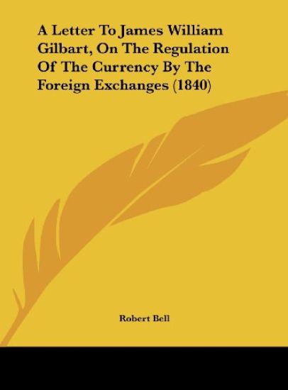 A Letter To James William Gilbart, On The Regulation Of The Currency By The Foreign Exchanges (1840)
