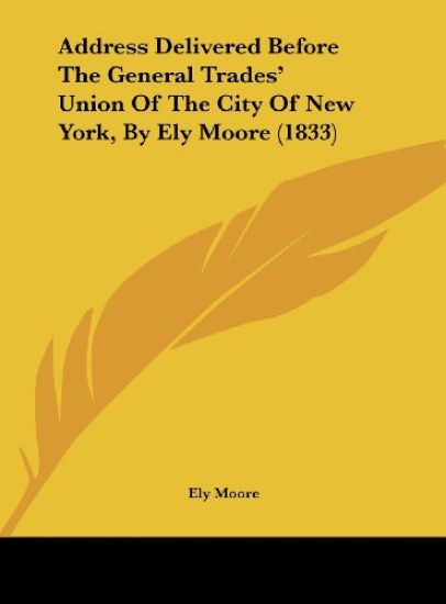 Address Delivered Before The General Trades' Union Of The City Of New York, By Ely Moore (1833)