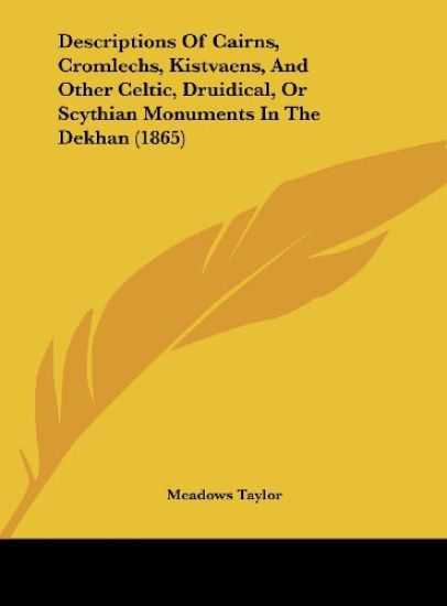 Descriptions Of Cairns, Cromlechs, Kistvaens, And Other Celtic, Druidical, Or Scythian Monuments In The Dekhan (1865)