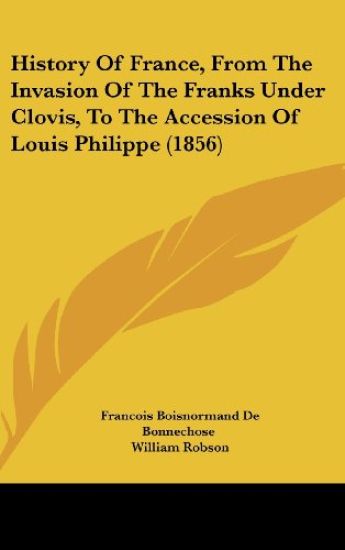 History Of France, From The Invasion Of The Franks Under Clovis, To The Accession Of Louis Philippe (1856)