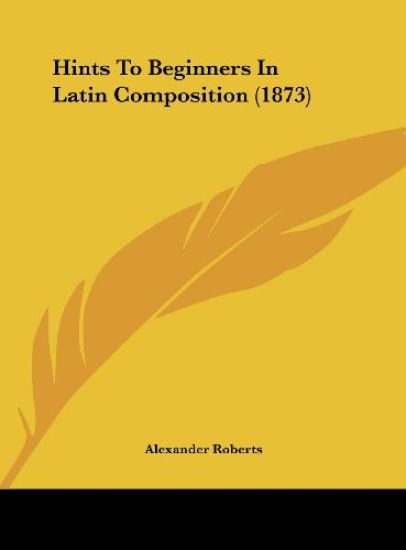 Hints To Beginners In Latin Composition (1873)