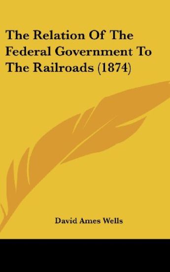 The Relation Of The Federal Government To The Railroads (1874)