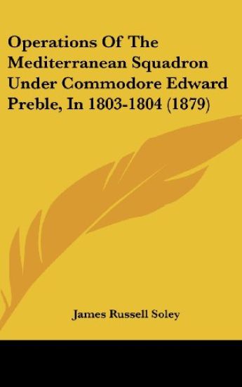 Operations Of The Mediterranean Squadron Under Commodore Edward Preble, In 1803-1804 (1879)