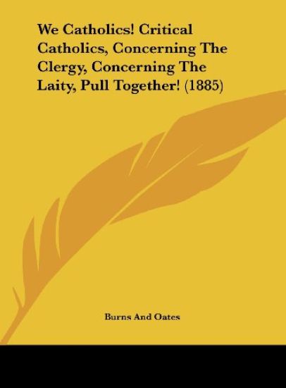 We Catholics! Critical Catholics, Concerning The Clergy, Concerning The Laity, Pull Together! (1885)