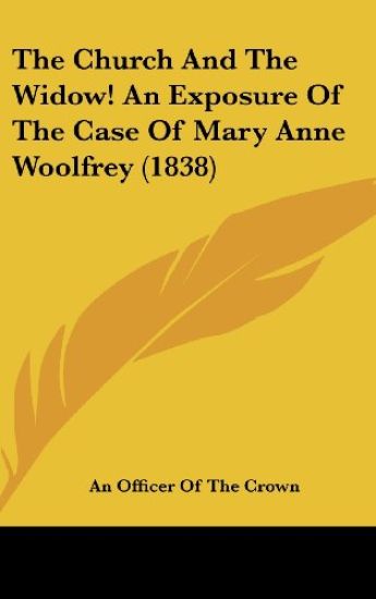The Church And The Widow! An Exposure Of The Case Of Mary Anne Woolfrey (1838)