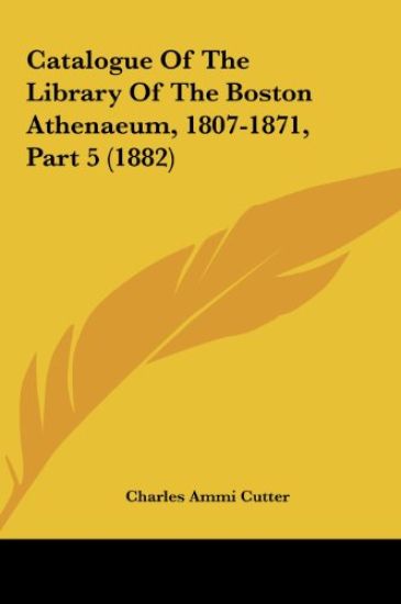 Catalogue Of The Library Of The Boston Athenaeum, 1807-1871, Part 5 (1882)