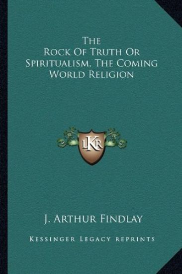 Arthur Findlay, J: Rock of Truth or Spiritualism, the Coming