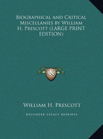 Biographical and Critical Miscellanies by William H. Prescott (LARGE PRINT EDITION)