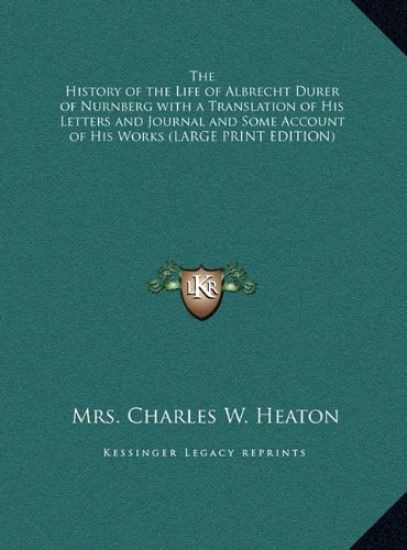 The History of the Life of Albrecht Durer of Nurnberg with a Translation of His Letters and Journal and Some Account of His Works (LARGE PRINT EDITION)