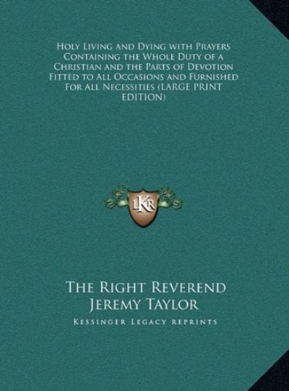 Holy Living and Dying with Prayers Containing the Whole Duty of a Christian and the Parts of Devotion Fitted to All Occasions and Furnished For All Necessities (LARGE PRINT EDITION)
