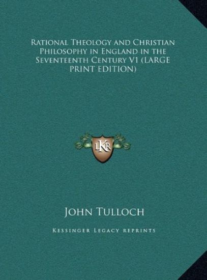Rational Theology and Christian Philosophy in England in the Seventeenth Century V1 (LARGE PRINT EDITION)
