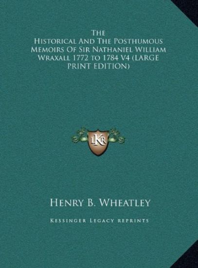 The Historical And The Posthumous Memoirs Of Sir Nathaniel William Wraxall 1772 to 1784 V4 (LARGE PRINT EDITION)