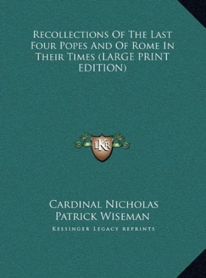 Recollections Of The Last Four Popes And Of Rome In Their Times (LARGE PRINT EDITION)