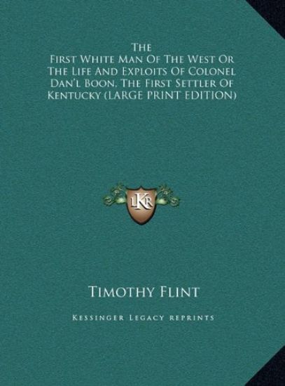 The First White Man Of The West Or The Life And Exploits Of Colonel Dan'l Boon, The First Settler Of Kentucky (LARGE PRINT EDITION)