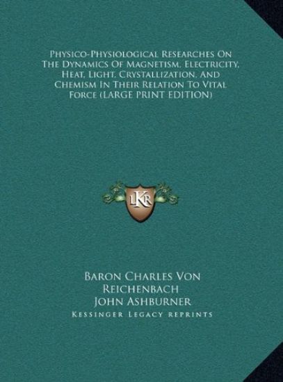 Physico-Physiological Researches On The Dynamics Of Magnetism, Electricity, Heat, Light, Crystallization, And Chemism In Their Relation To Vital Force (LARGE PRINT EDITION)