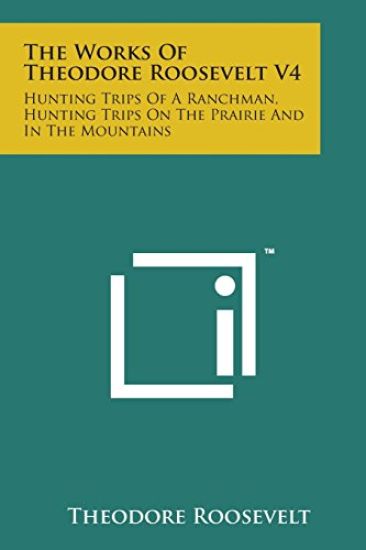 The Works of Theodore Roosevelt V4: Hunting Trips of a Ranchman, Hunting Trips on the Prairie and in the Mountains