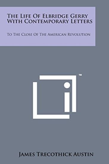 The Life of Elbridge Gerry with Contemporary Letters: To the Close of the American Revolution