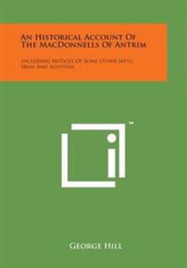 An Historical Account of the Macdonnells of Antrim: Including Notices of Some Other Septs, Irish and Scottish
