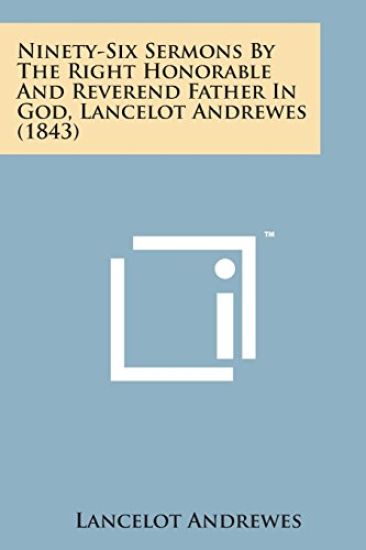 Ninety-Six Sermons by the Right Honorable and Reverend Father in God, Lancelot Andrewes (1843)