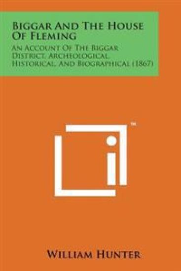 Biggar and the House of Fleming: An Account of the Biggar District, Archeological, Historical, and Biographical (1867)