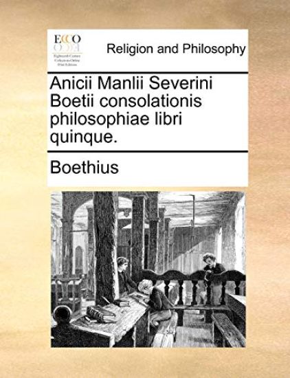 Anicii Manlii Severini Boetii Consolationis Philosophiae Libri Quinque.
